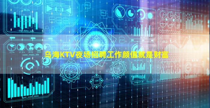 乌海KTV夜场招聘工作颜值就是财富